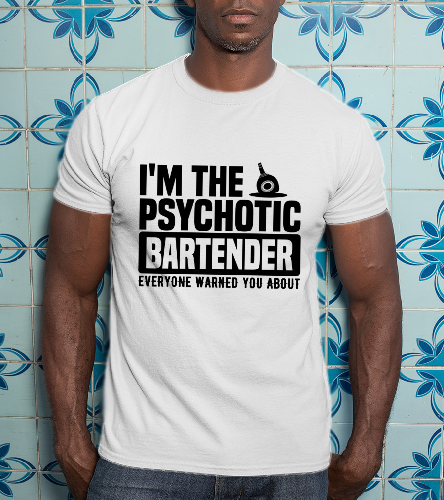 I'm The Psychotic Bartender Everyone Warned You About T-Shirt