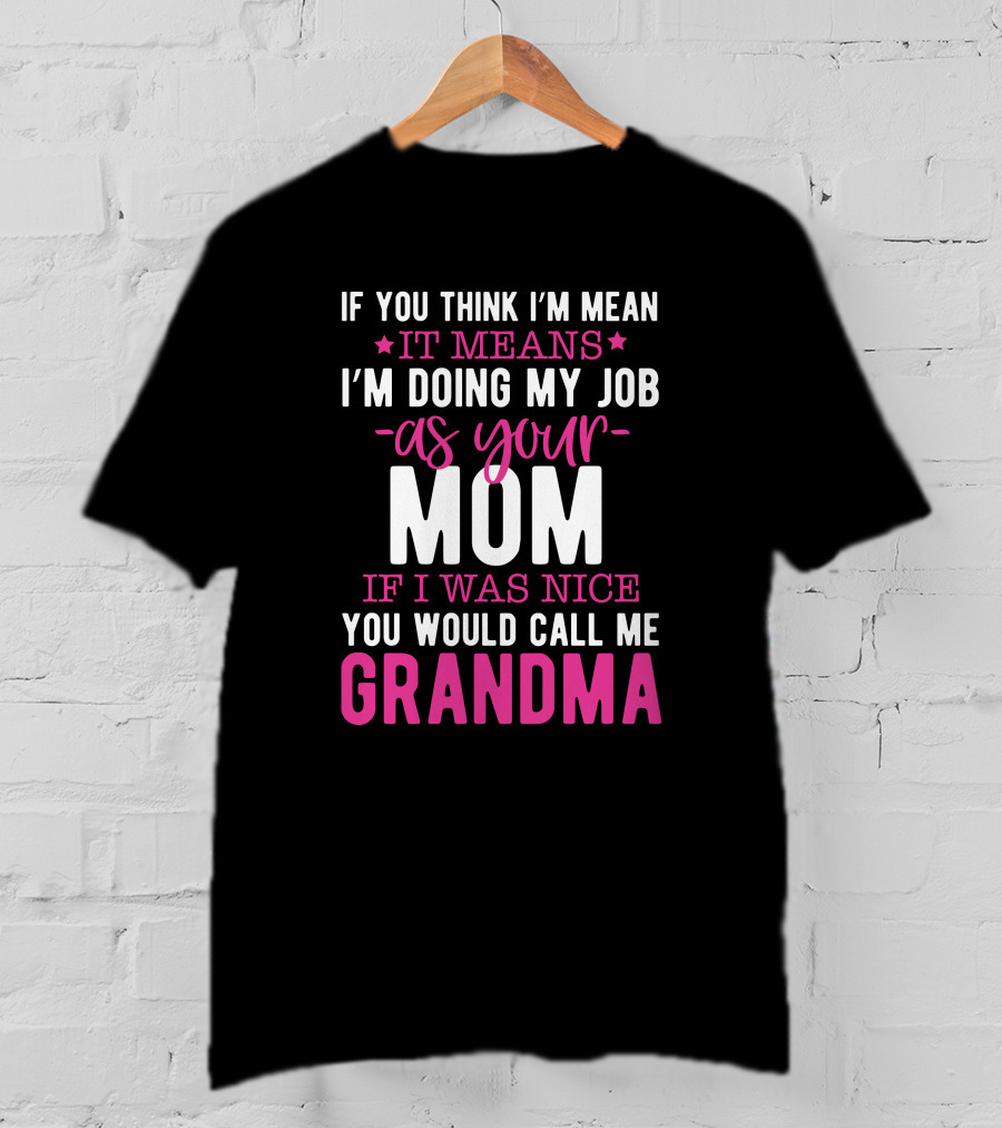 If You Think I'm Mean It Means I'm Doing My Job As Your Mom If I Was Nice You Would Call Me Grandma T-Shirt