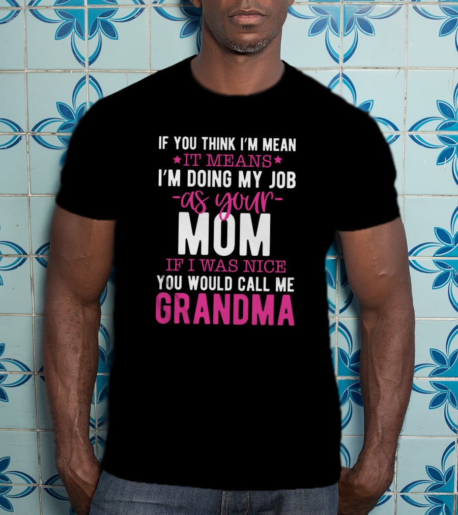 If You Think I'm Mean It Means I'm Doing My Job As Your Mom If I Was Nice You Would Call Me Grandma T-Shirt
