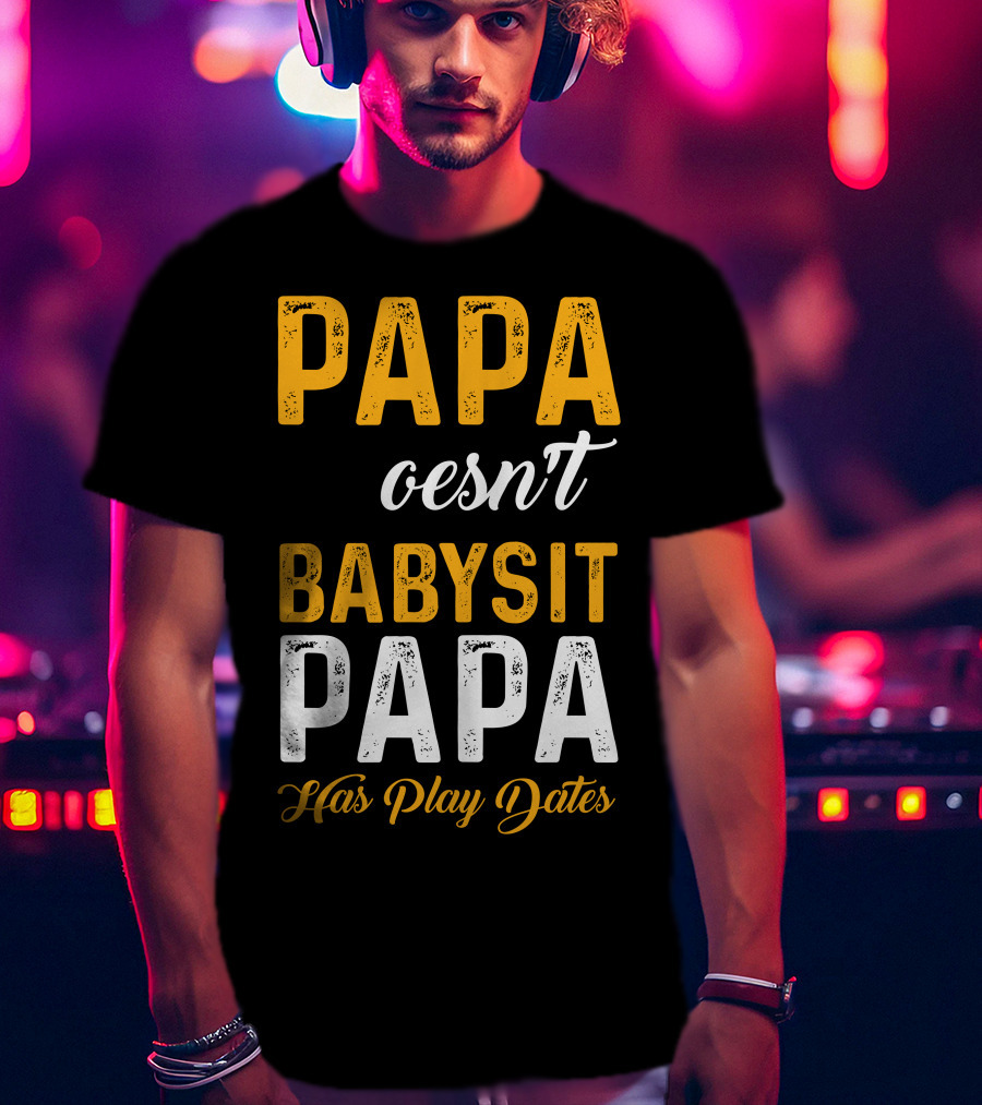 Papa Doesnt Babysit Papa Has Play Dates T-Shirt