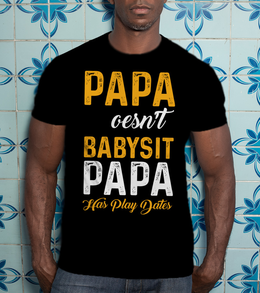 Papa Doesnt Babysit Papa Has Play Dates T-Shirt