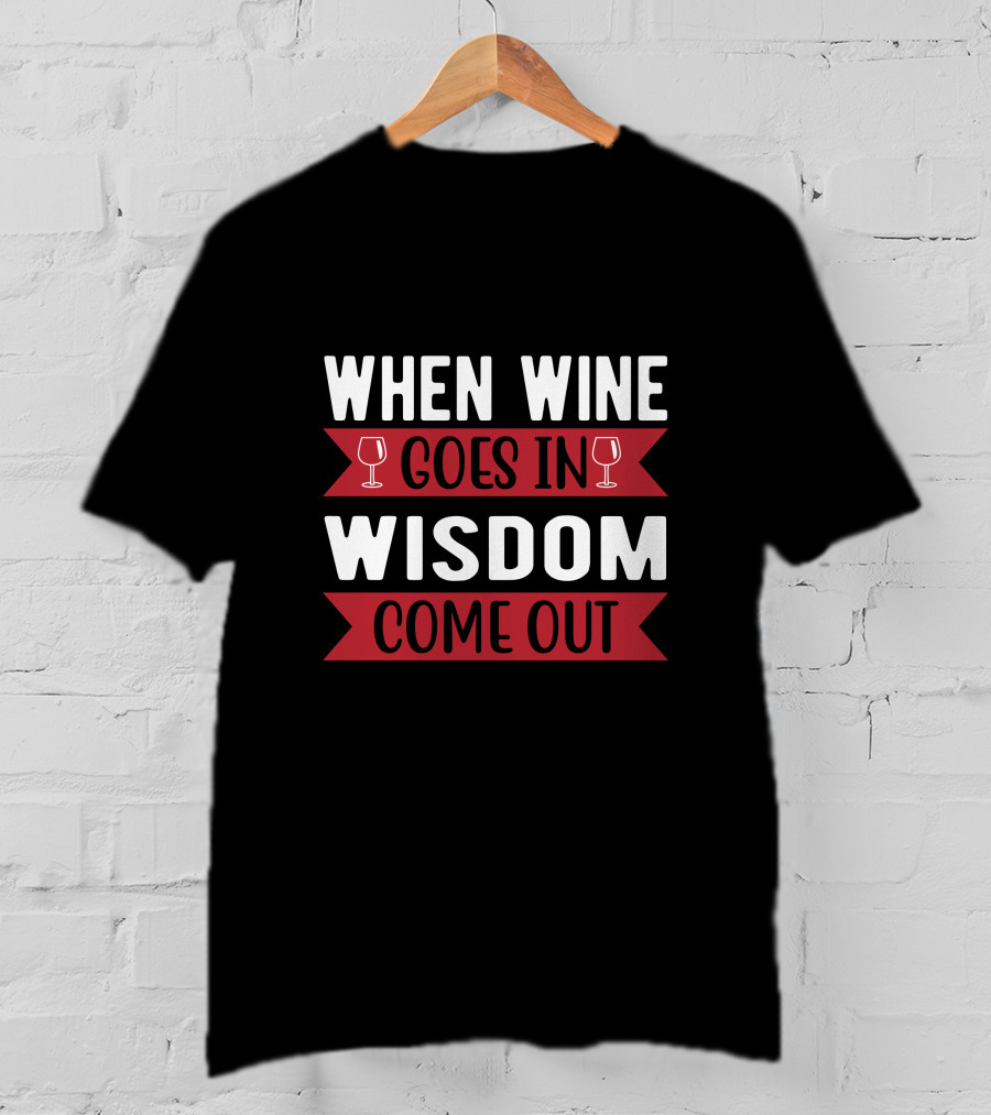 When Wine Goes In Wisdom Comes Out T-Shirt