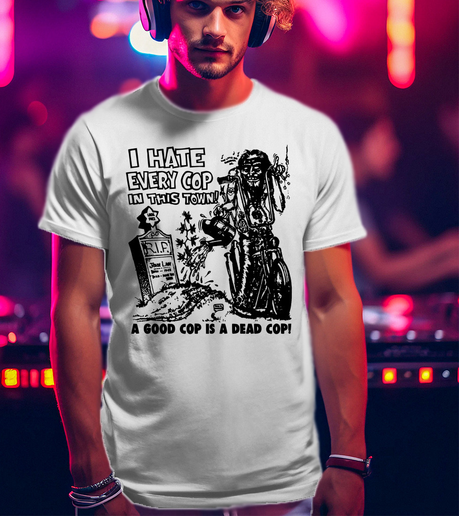 I Hate Every Cop In This Town A Good Cop Is A Dead Cop R.I.P. John Law 1875-1968 T-Shirt