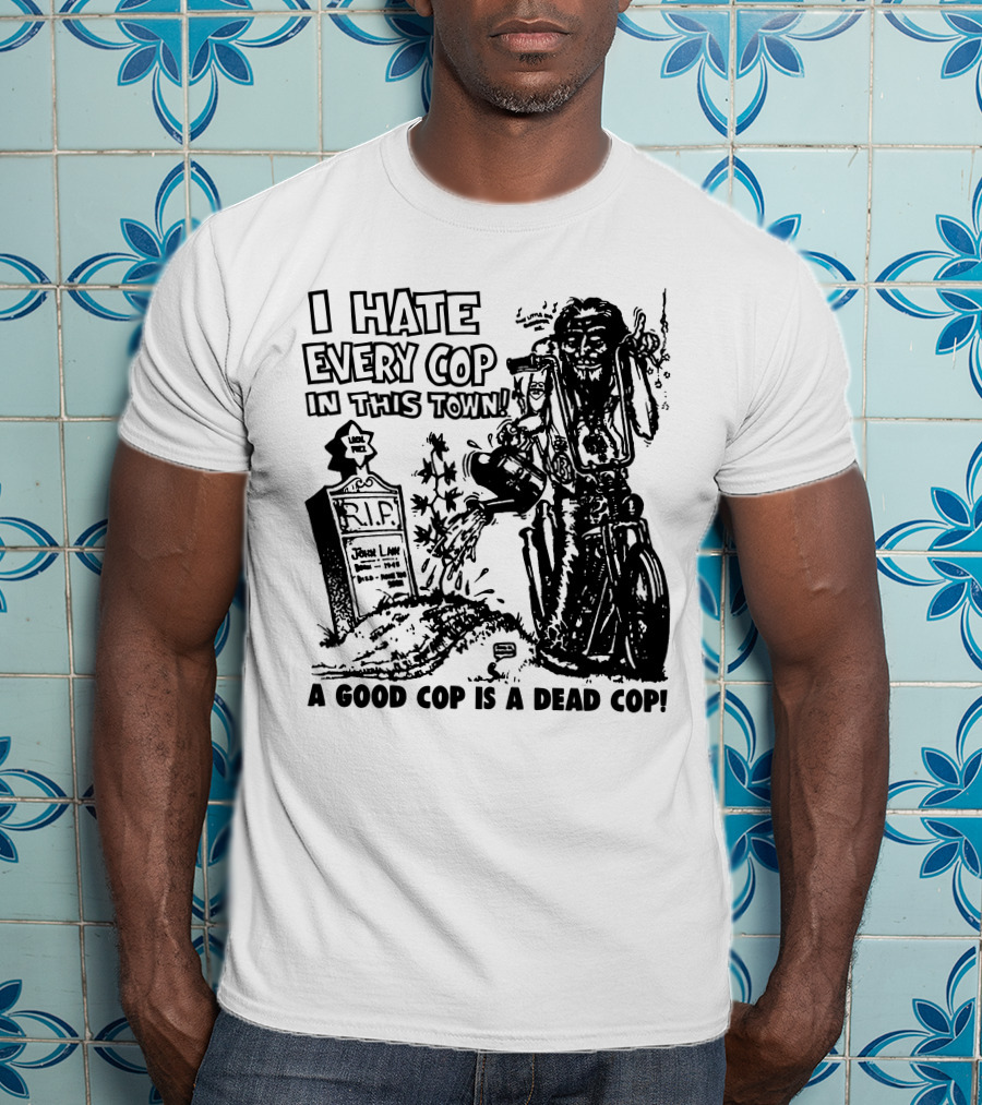 I Hate Every Cop In This Town A Good Cop Is A Dead Cop R.I.P. John Law 1875-1968 T-Shirt
