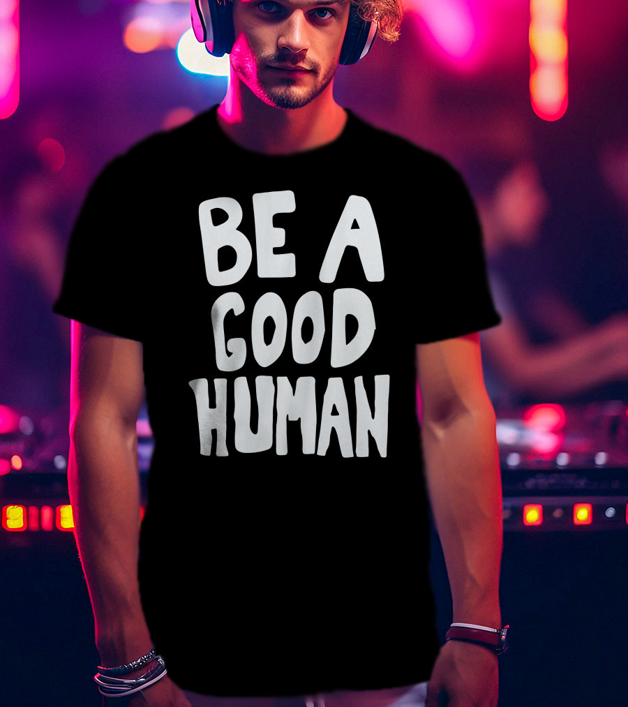 Be A Good Human T-Shirt