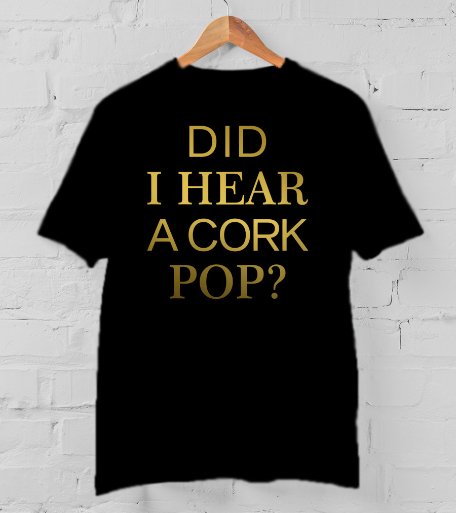 Did I Hear A Cork Pop The Real Housewives Of Orange County Catchphrase T-Shirt