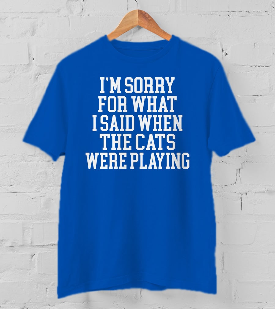 Kentucky For Kentucky I'm Sorry For What I Said When The Cats Were Playing Fan Apology T-Shirt