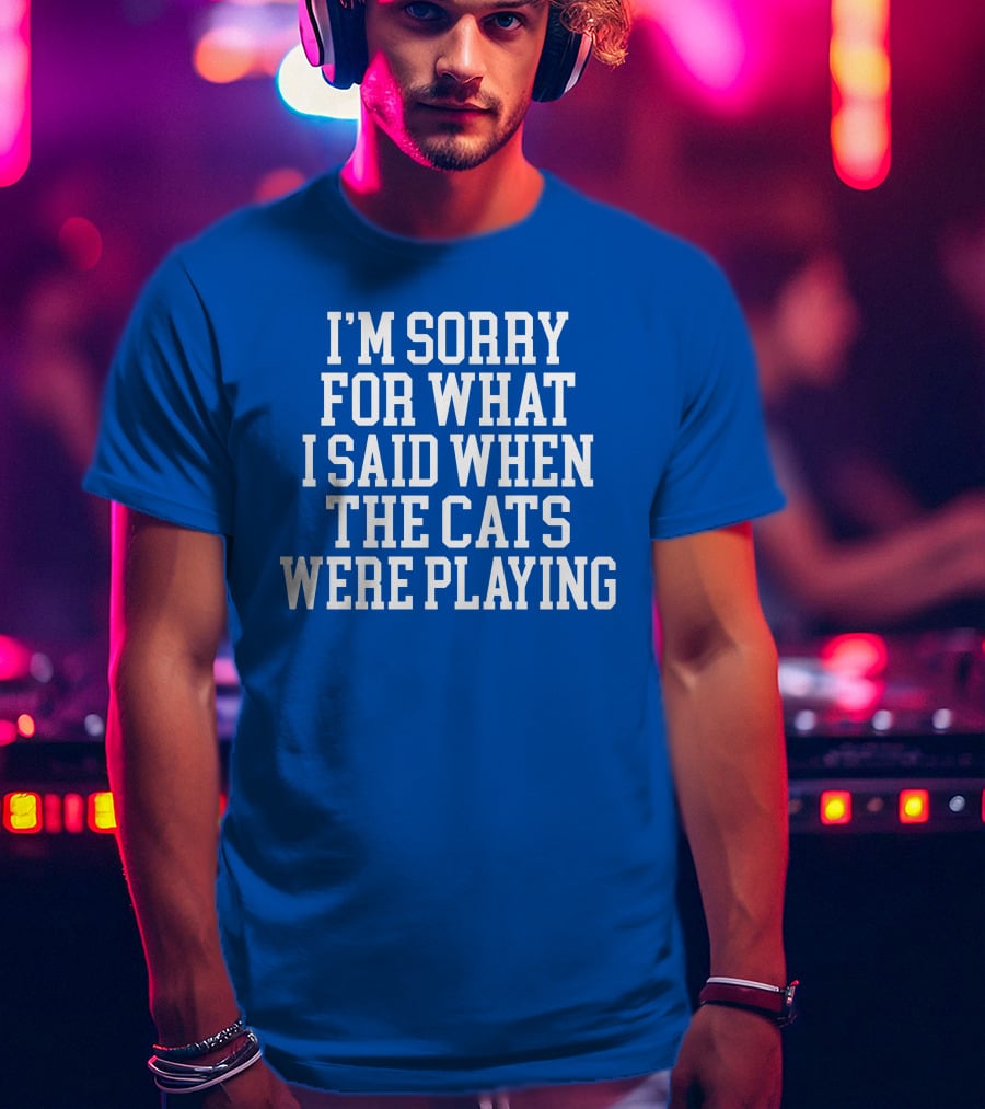 Kentucky For Kentucky I'm Sorry For What I Said When The Cats Were Playing Fan Apology T-Shirt