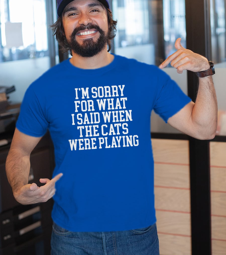 Kentucky For Kentucky I'm Sorry For What I Said When The Cats Were Playing Fan Apology T-Shirt