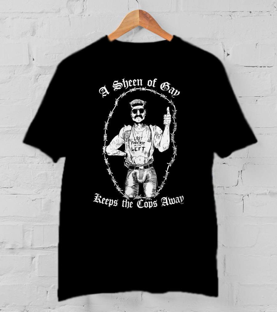 Last Podcast On The Left A Sheen Of Gay Keeps The Cops Away Cop Proof T-Shirt
