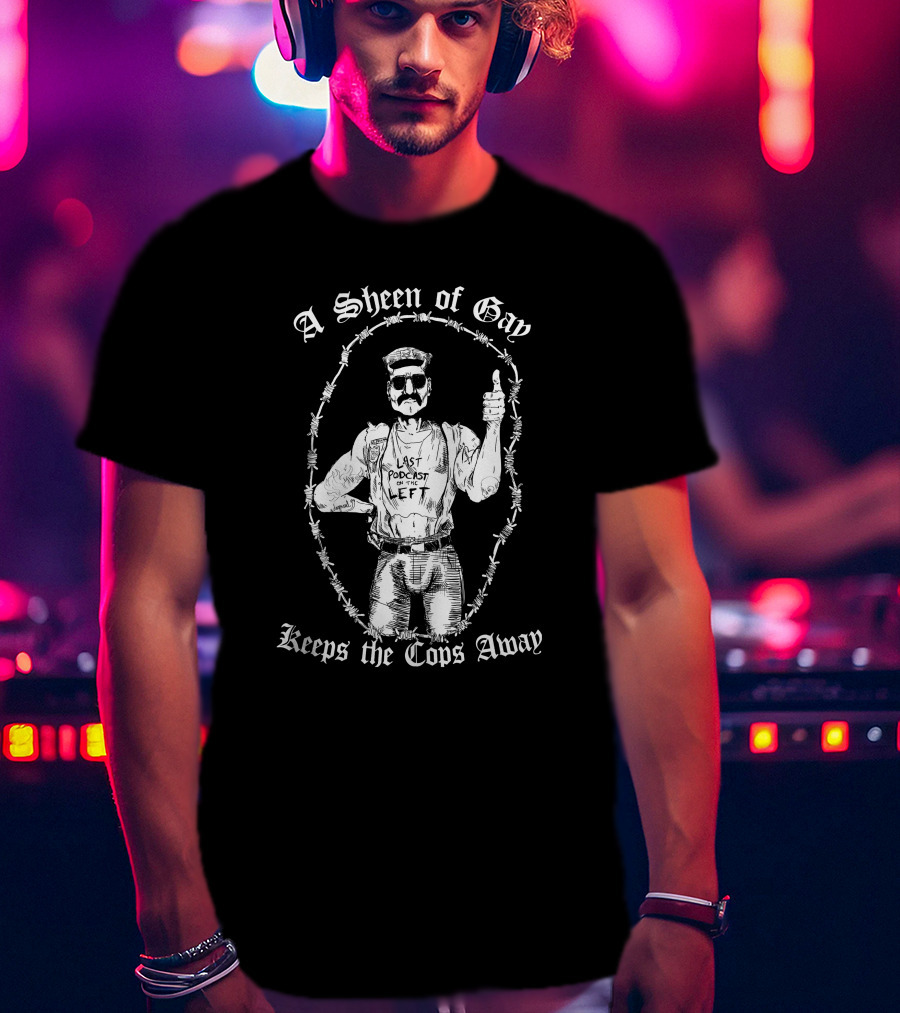 Last Podcast On The Left A Sheen Of Gay Keeps The Cops Away Cop Proof T-Shirt