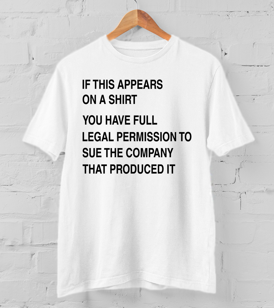 If This Appears On A Shirt You Have Full Legal Permission To Sue The Company That Produced It T-Shirt