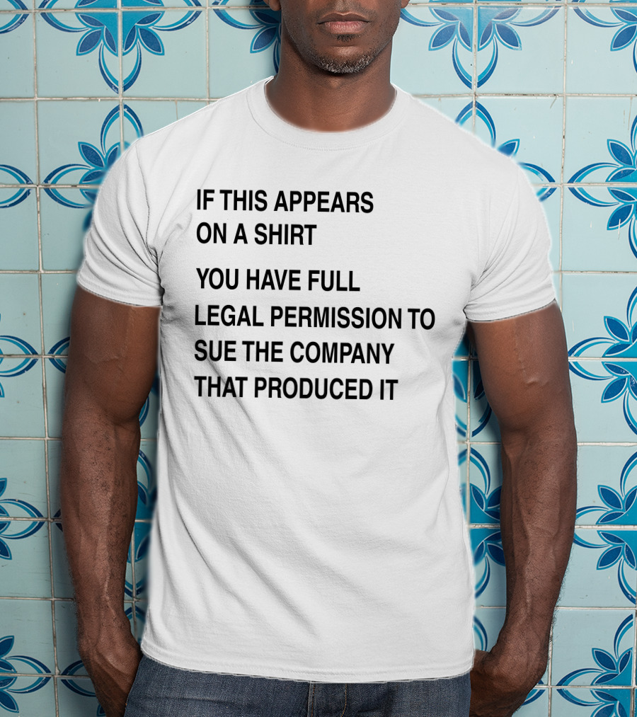 If This Appears On A Shirt You Have Full Legal Permission To Sue The Company That Produced It T-Shirt