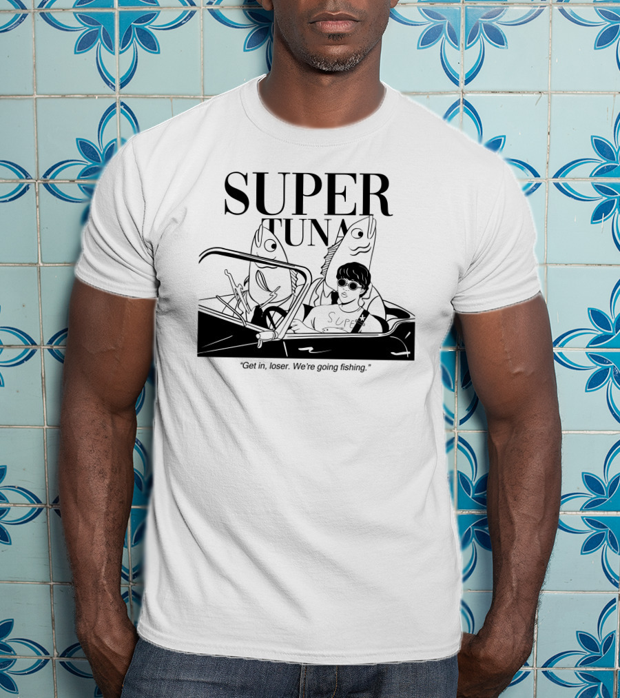 Super Tuna Get In Loser We're Going Fishing T-Shirt