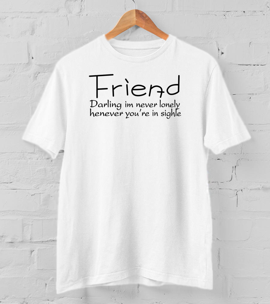 Friend Darling I'm Never Lonely Whenever You're In Sight T-Shirt