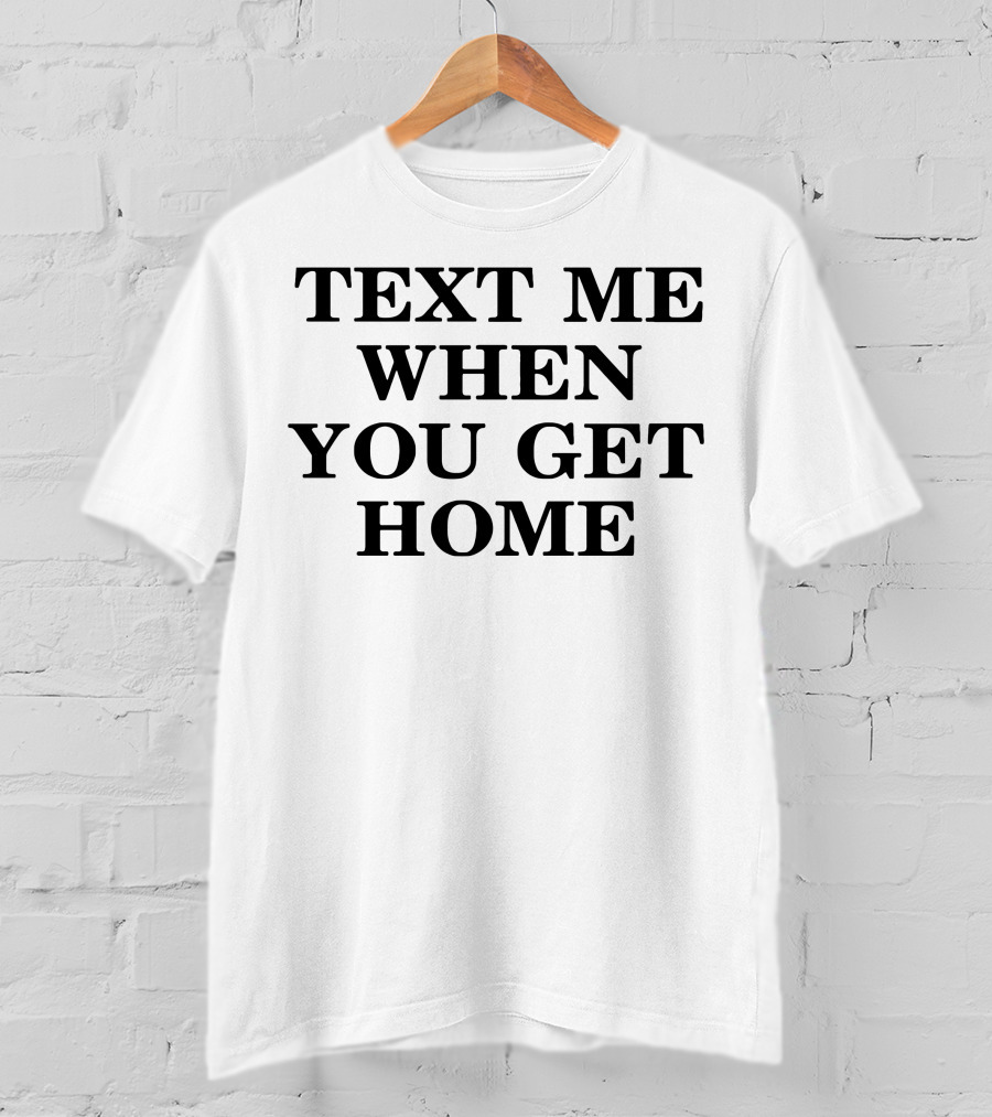 Text ME When You Get Home T-Shirt