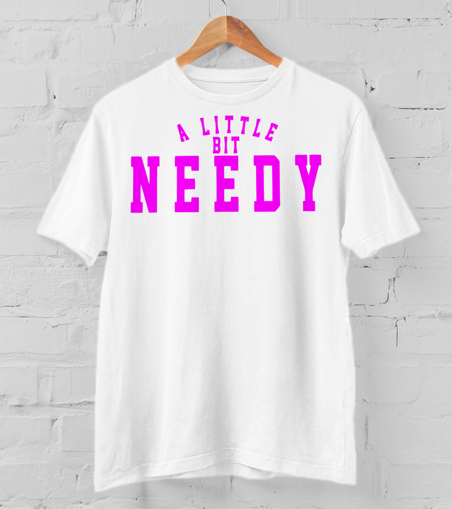 A Little Bit Needy T-Shirt