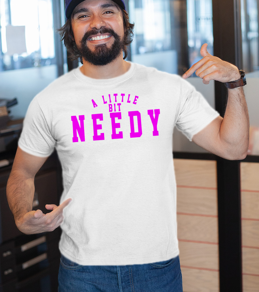 A Little Bit Needy T-Shirt