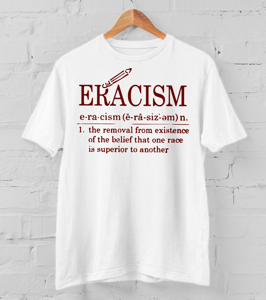ERACISM The Removal From Existence Of The Belief That One Race Is Superior To Another T-Shirt