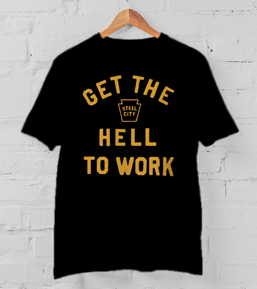 Get The Hell To Work Steel City T-Shirt