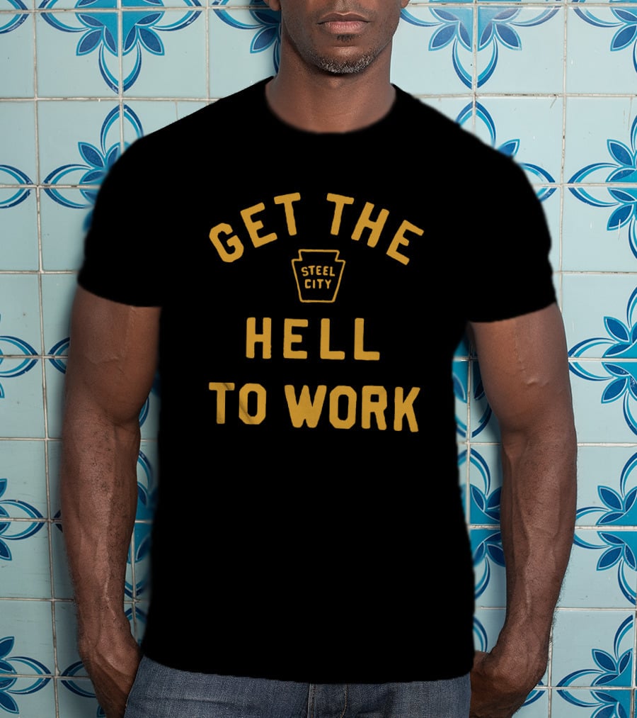 Get The Hell To Work Steel City T-Shirt