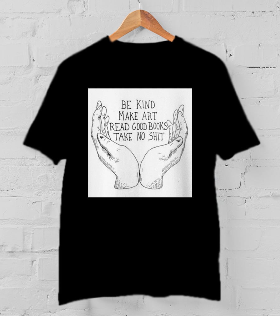 Be Kind Make Art Read Good Books Take No Shit Hands Drawing T-Shirt