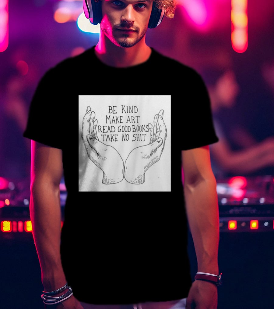 Be Kind Make Art Read Good Books Take No Shit Hands Drawing T-Shirt