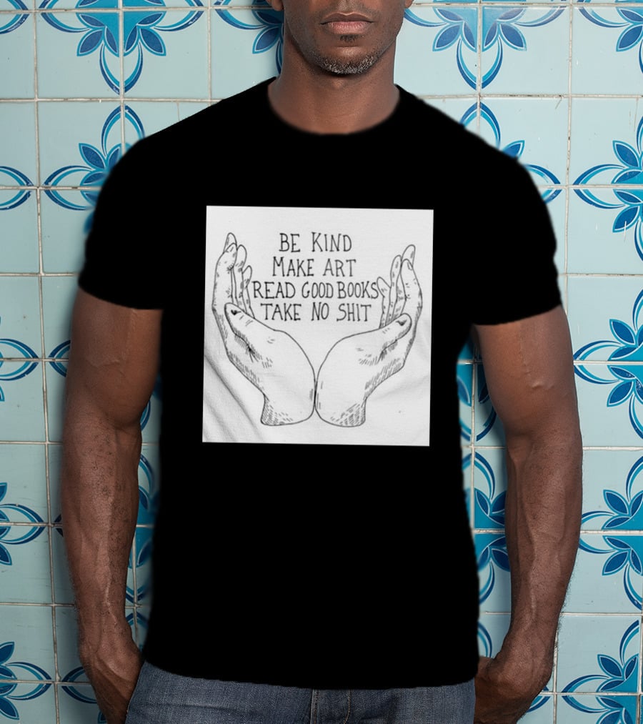 Be Kind Make Art Read Good Books Take No Shit Hands Drawing T-Shirt