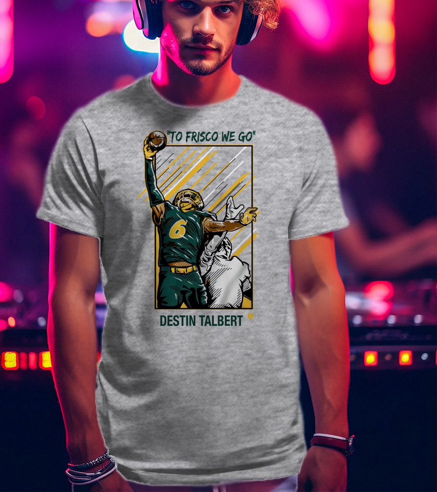 Destin Talbert To Frisco We Go Football Catch T-Shirt