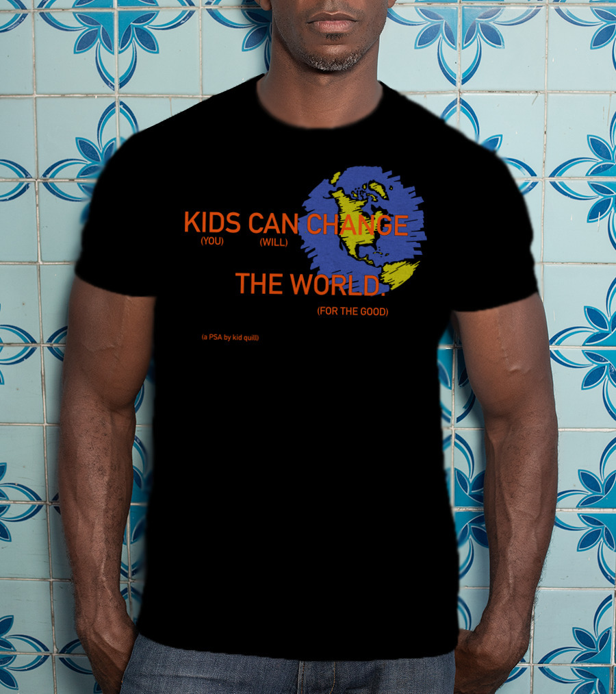 KIDS CAN CHANGE THE WORLD (YOU WILL) (FOR THE GOOD) (a PSA By Kid Quill) T-Shirt