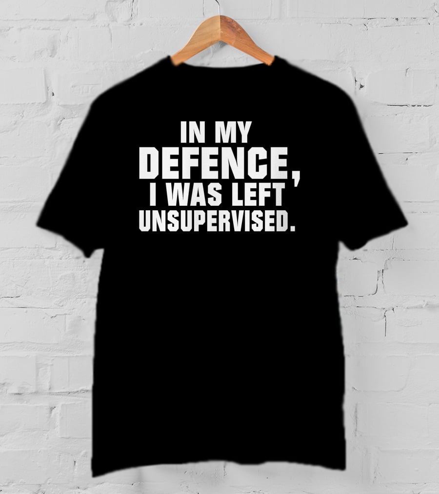 In My Defence I Was Left Unsupervised Dark Humorous T-Shirt
