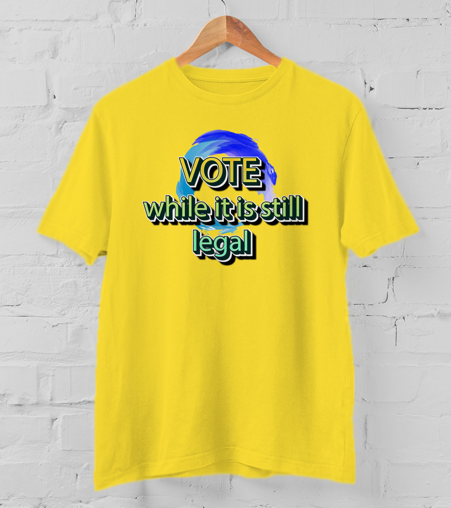 Vote While It Is Still Legal Liberal World Gear Co T-Shirt