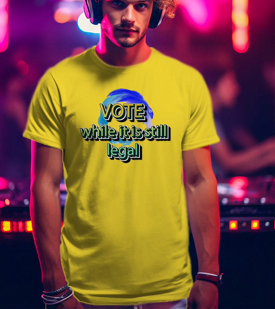 Vote While It Is Still Legal Liberal World Gear Co T-Shirt