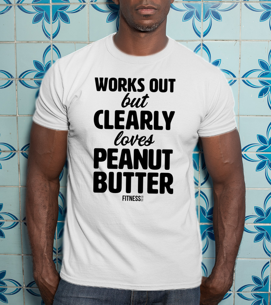 Works Out But Clearly Loves Peanut Butter Fitness T-Shirt