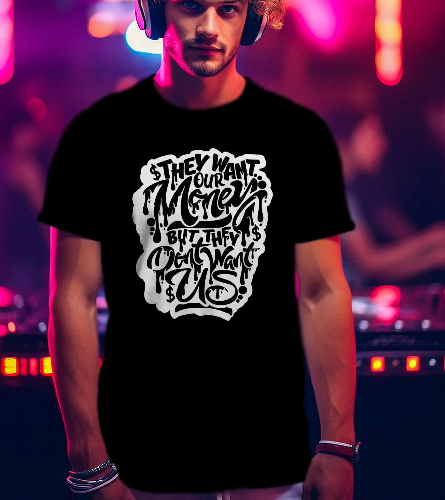 They Want Our Money But They Don't Want Us T-Shirt