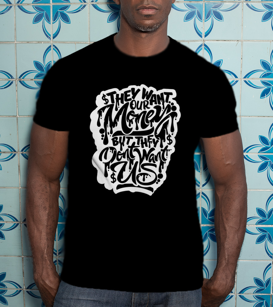They Want Our Money But They Don't Want Us T-Shirt