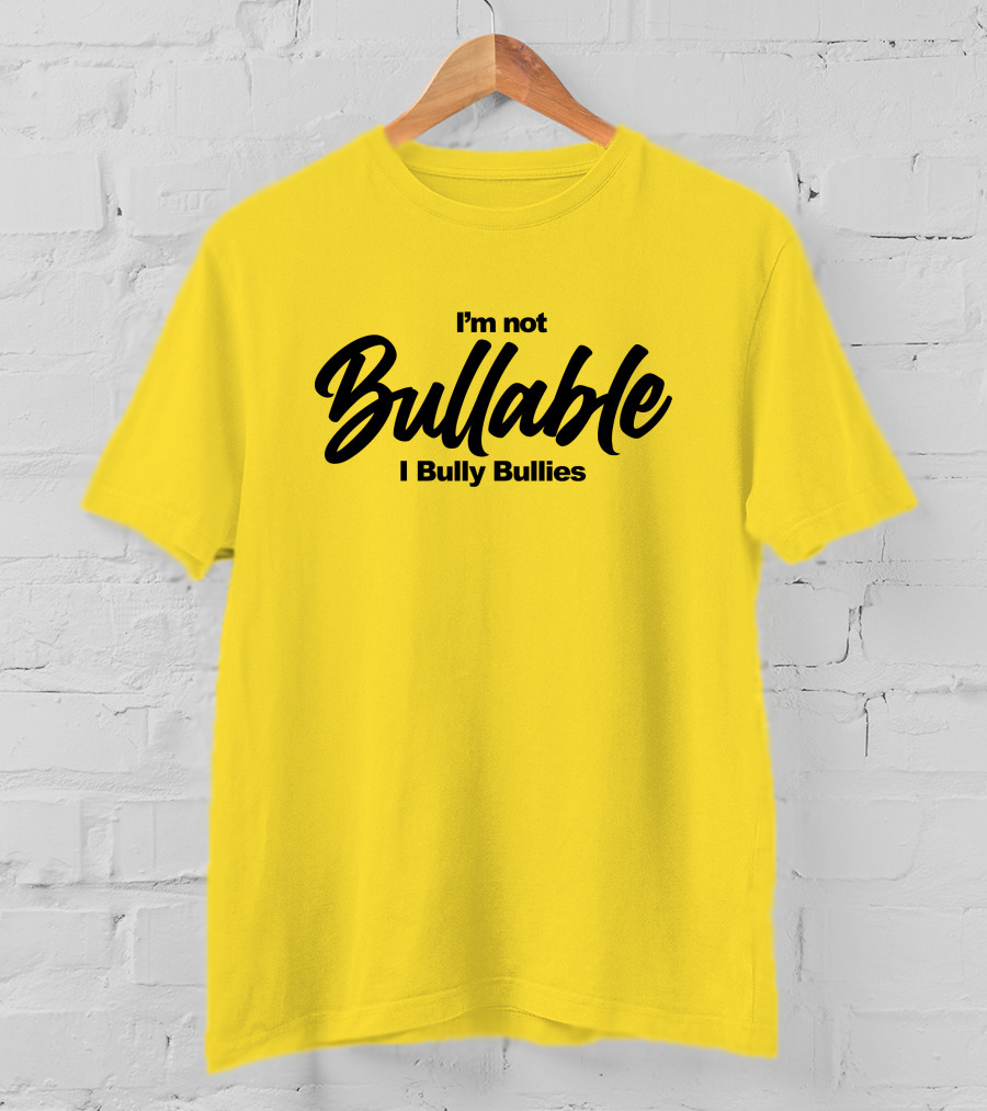 I'm Not Bullable I Bully Bullies T-Shirt