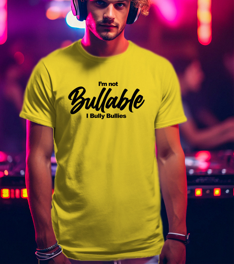 I'm Not Bullable I Bully Bullies T-Shirt