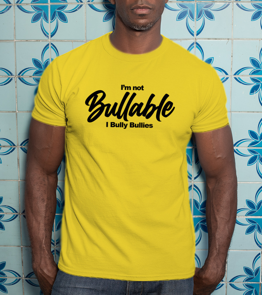 I'm Not Bullable I Bully Bullies T-Shirt