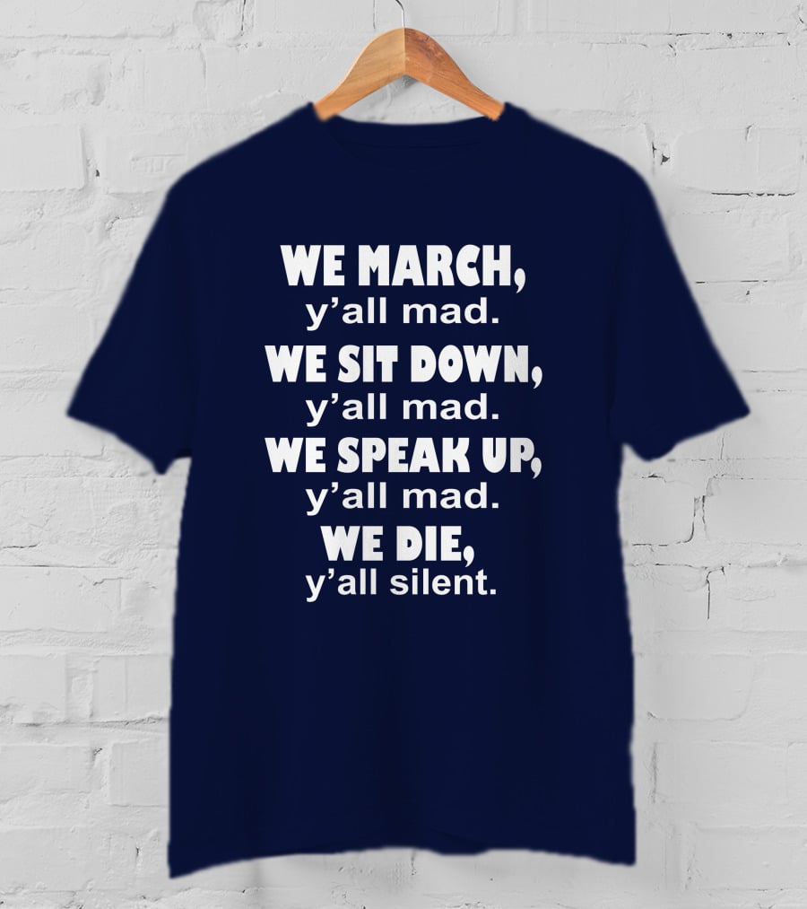 We March Y'all Mad We Sit Down Y'all Mad We Speak Up Y'all Mad We Die Y'all Silent Colin Kaepernick T-Shirt