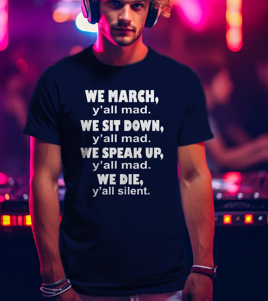 We March Y'all Mad We Sit Down Y'all Mad We Speak Up Y'all Mad We Die Y'all Silent Colin Kaepernick T-Shirt