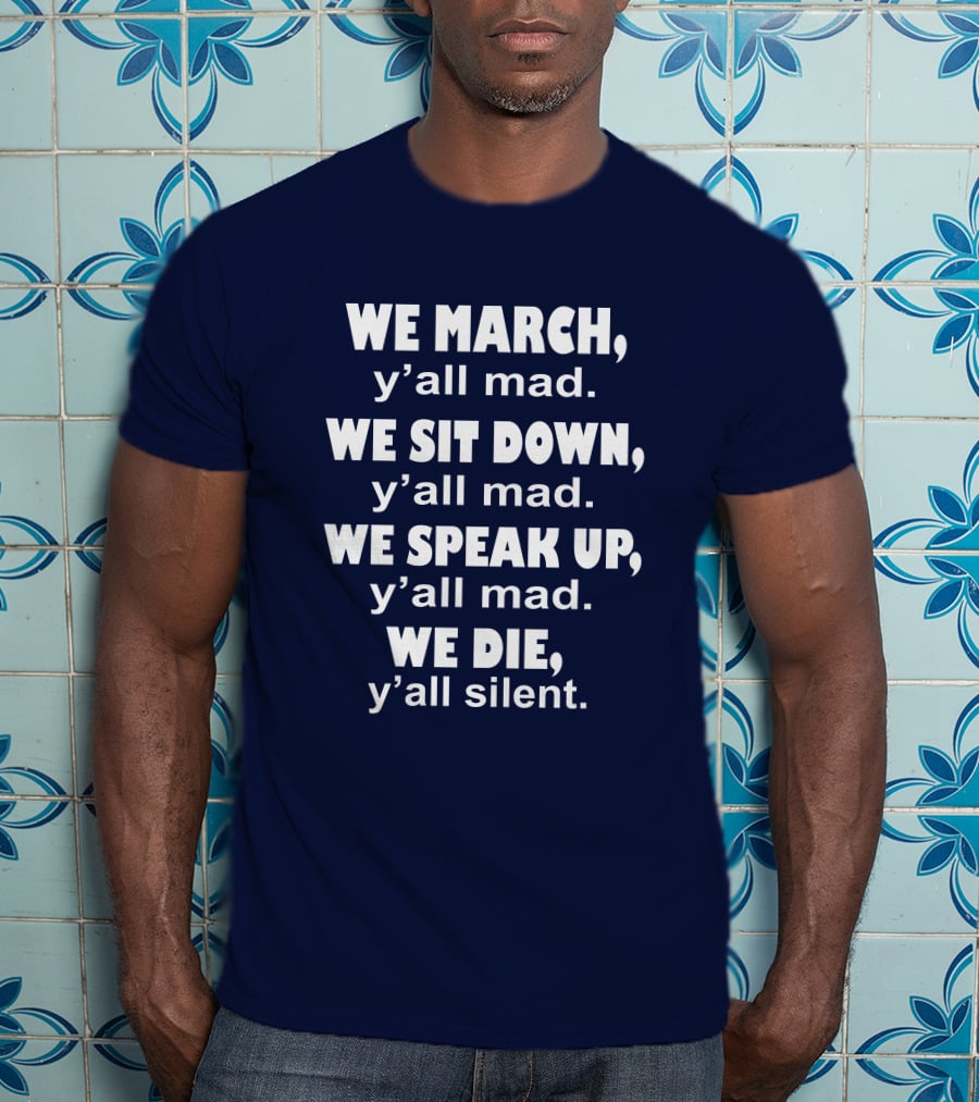We March Y'all Mad We Sit Down Y'all Mad We Speak Up Y'all Mad We Die Y'all Silent Colin Kaepernick T-Shirt