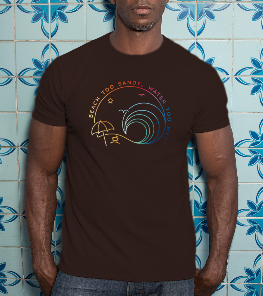 Beach Too Sandy Water Too Wet Wave Umbrella Star Ocean Scene T-Shirt