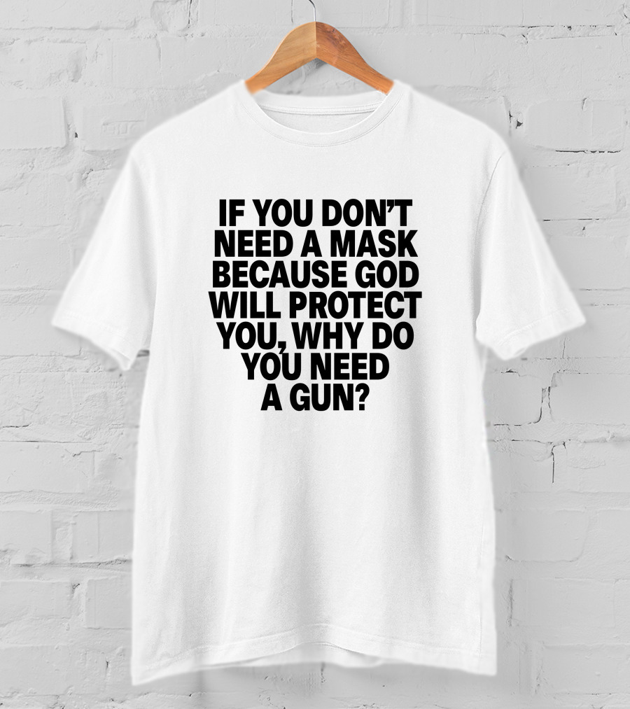 If You Don't Need A Mask Because God Will Protect You, Why Do You Need A Gun? T-Shirt