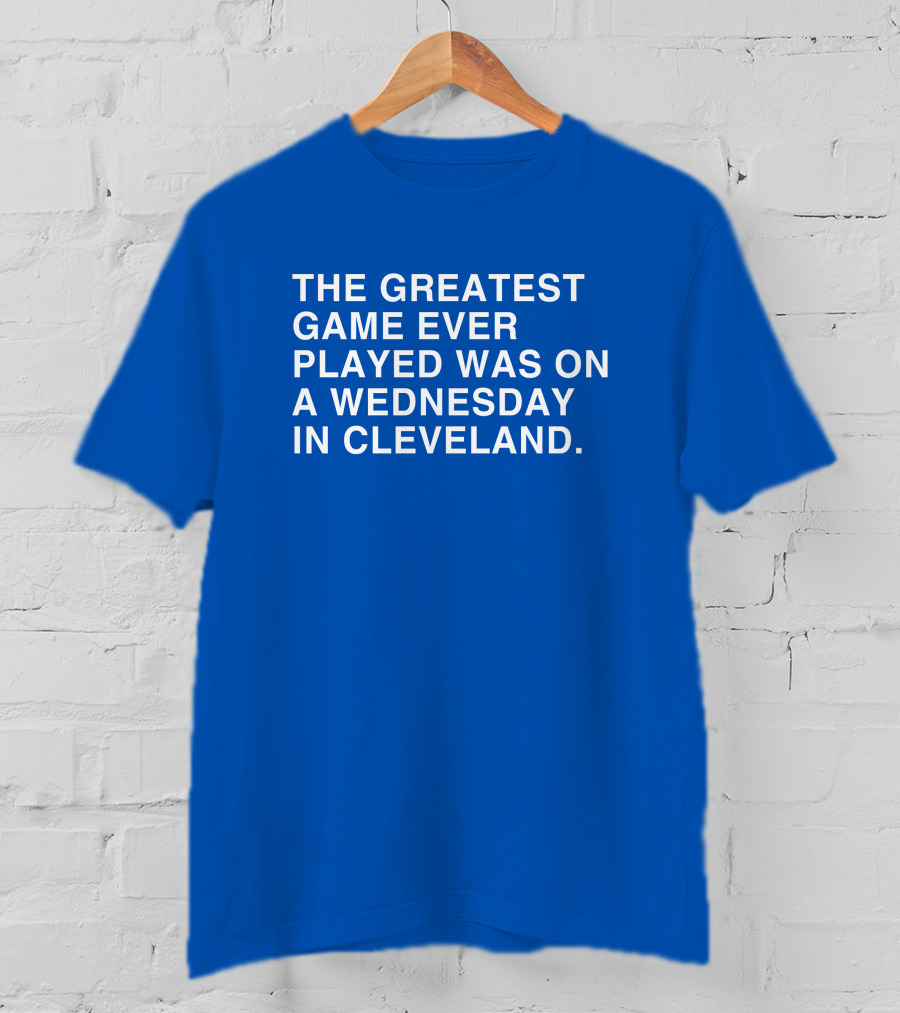 The Greatest Game Ever Played Was On A Wednesday IN Cleveland T-Shirt