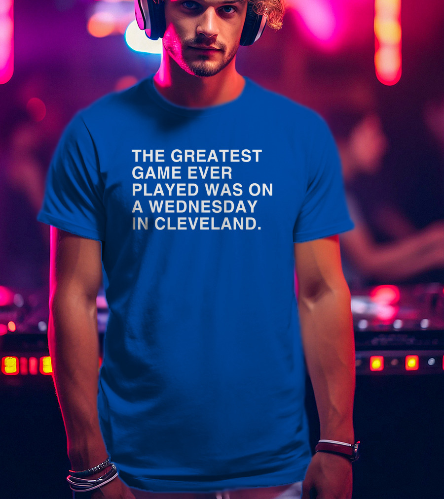 The Greatest Game Ever Played Was On A Wednesday IN Cleveland T-Shirt