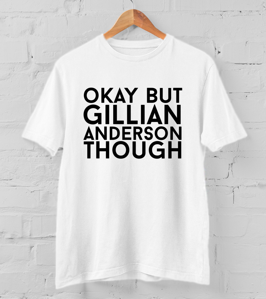 Okay But Gillian Anderson Though Iconic T-Shirt