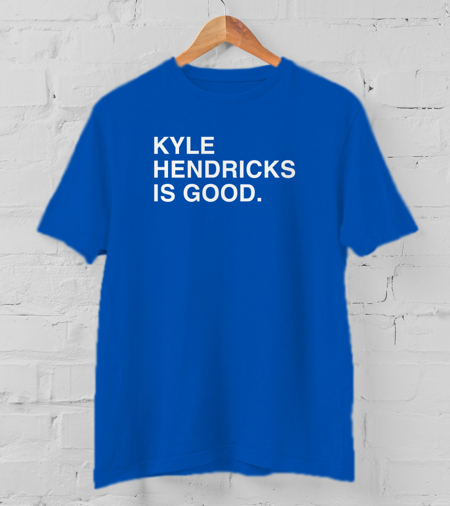 Kyle Hendricks Is Good T-Shirt