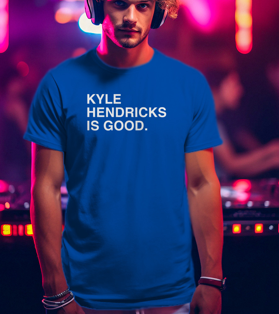 Kyle Hendricks Is Good T-Shirt
