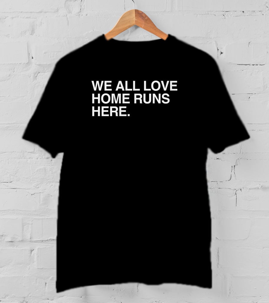 We All Love Home Runs Here T-Shirt